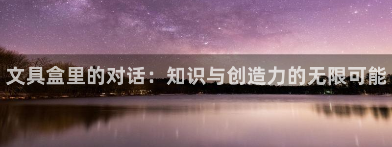 卧龙娱乐在线：文具盒里的对话：知识与创造
