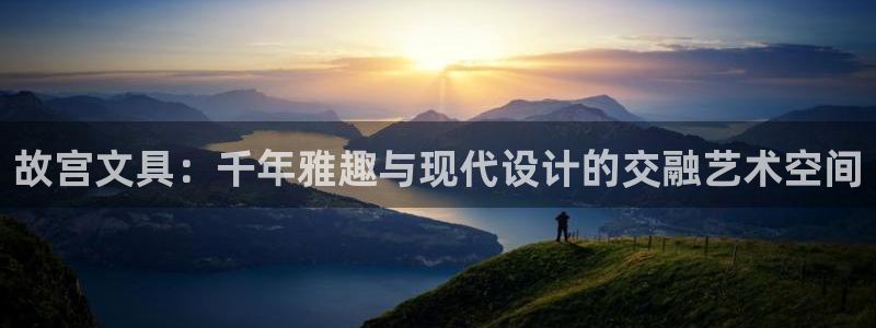 卧龙凤雏娱乐湘西：故宫文具：千年雅趣与现