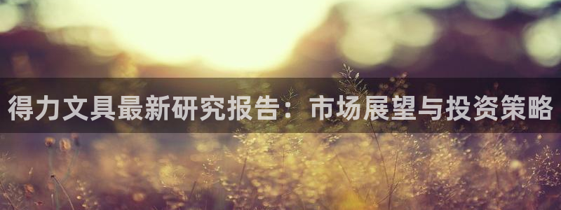 卧龙凤雏娱乐解说：得力文具最新研究报告：