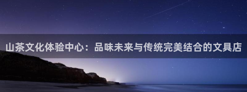 娱乐圈卧龙凤雏：山茶文化体验中心：品味未