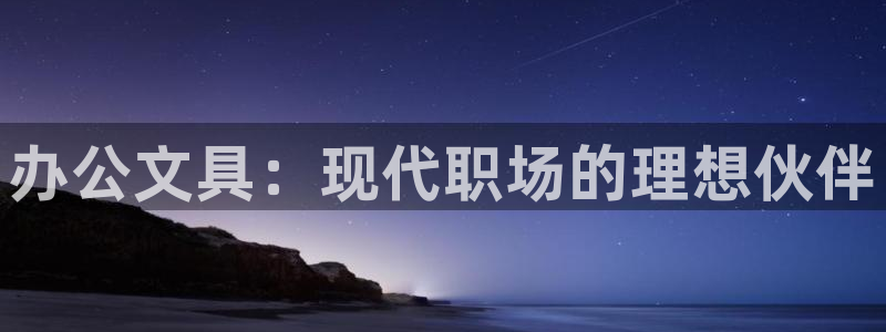卧龙路凤凰娱乐：办公文具：现代职场的理想